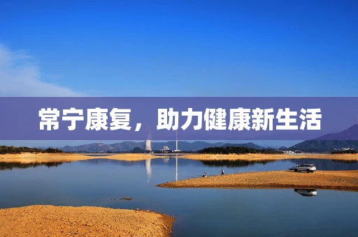 常宁康复，助力健康新生活