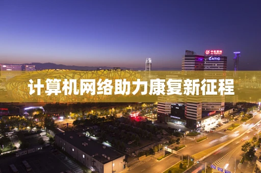 计算机网络助力康复新征程