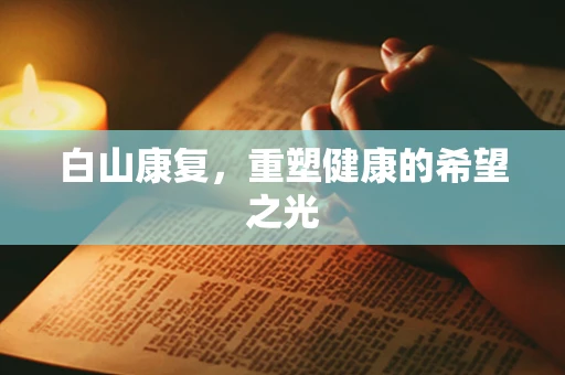 白山康复，重塑健康的希望之光