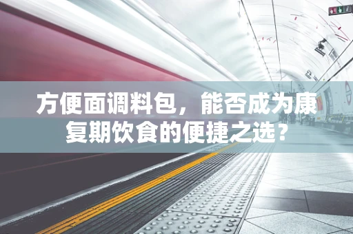 方便面调料包，能否成为康复期饮食的便捷之选？