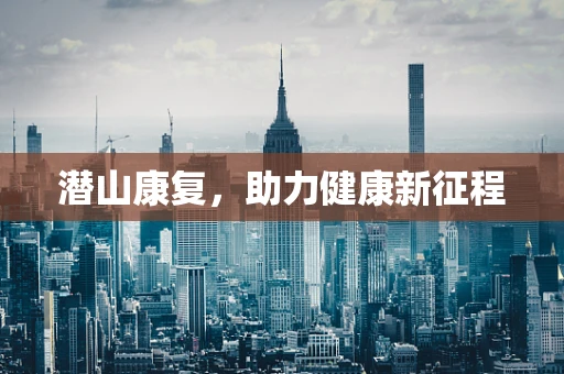 潜山康复，助力健康新征程