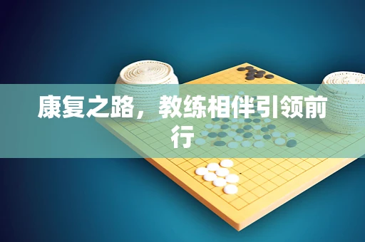康复之路，教练相伴引领前行