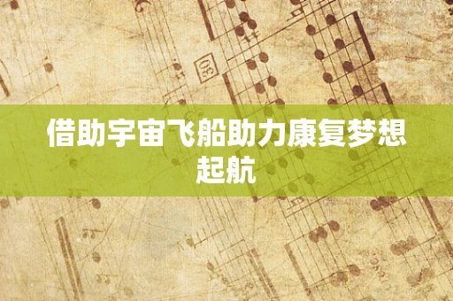 借助宇宙飞船助力康复梦想起航