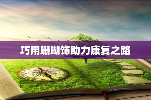 巧用珊瑚饰助力康复之路