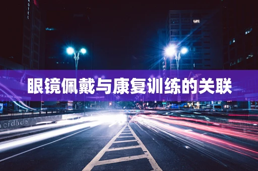 眼镜佩戴与康复训练的关联
