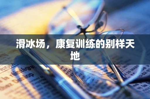 滑冰场，康复训练的别样天地