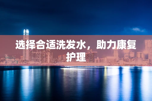 选择合适洗发水，助力康复护理