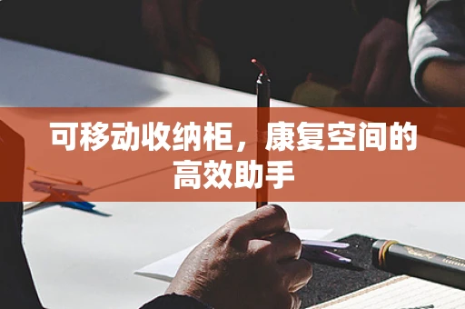 可移动收纳柜，康复空间的高效助手