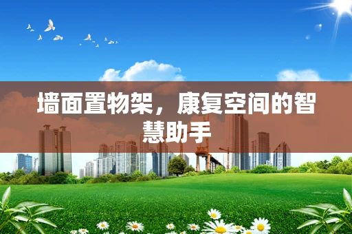 墙面置物架，康复空间的智慧助手