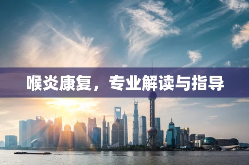 喉炎康复，专业解读与指导