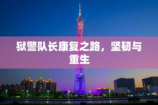 狱警队长康复之路，坚韧与重生