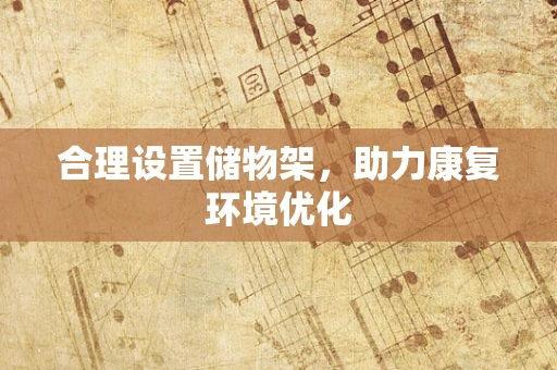合理设置储物架，助力康复环境优化