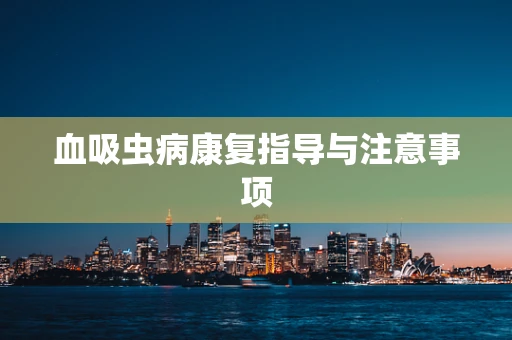血吸虫病康复指导与注意事项