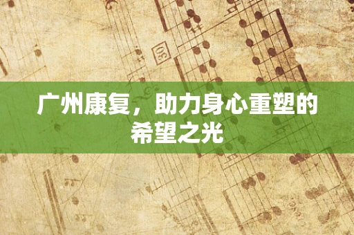 广州康复，助力身心重塑的希望之光