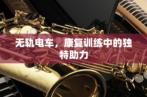 无轨电车，康复训练中的独特助力