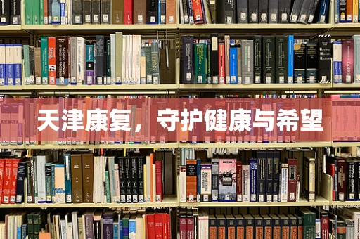 天津康复，守护健康与希望