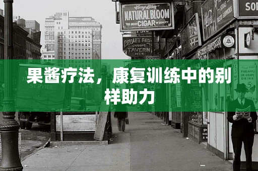 果酱疗法，康复训练中的别样助力