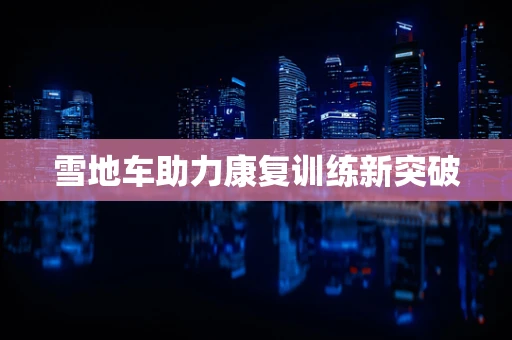 雪地车助力康复训练新突破
