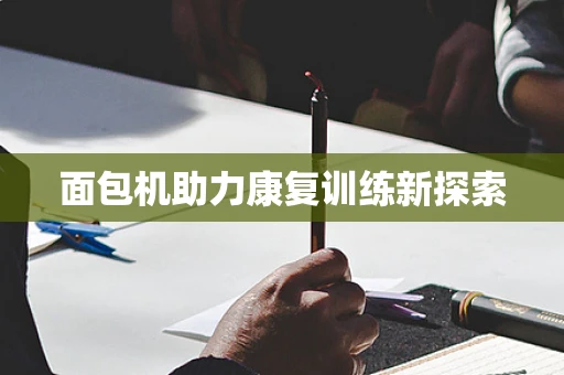 面包机助力康复训练新探索