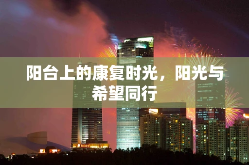 阳台上的康复时光，阳光与希望同行