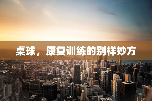 桌球，康复训练的别样妙方