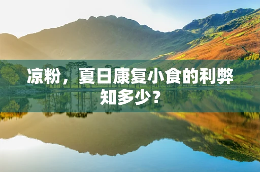 凉粉，夏日康复小食的利弊知多少？