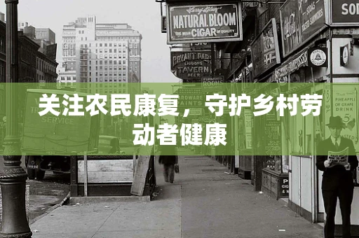 关注农民康复，守护乡村劳动者健康