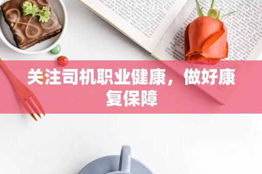 关注司机职业健康，做好康复保障
