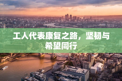 工人代表康复之路，坚韧与希望同行
