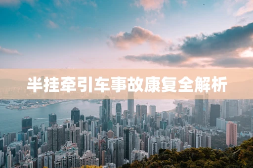 半挂牵引车事故康复全解析