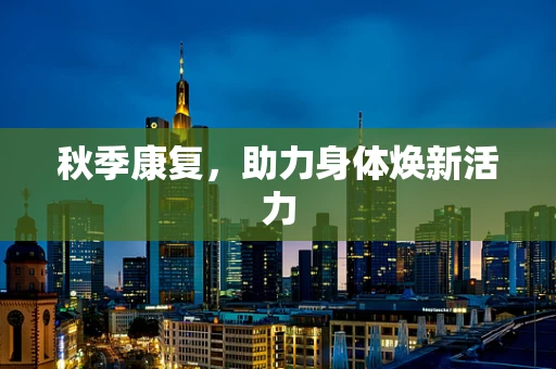 秋季康复，助力身体焕新活力