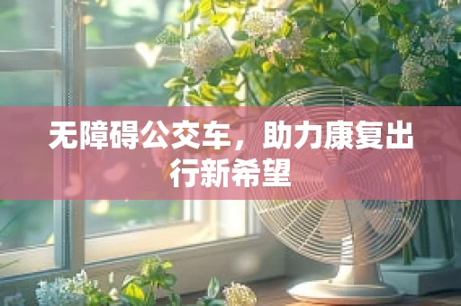 无障碍公交车，助力康复出行新希望