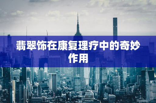 翡翠饰在康复理疗中的奇妙作用