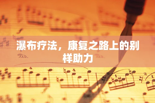 瀑布疗法，康复之路上的别样助力