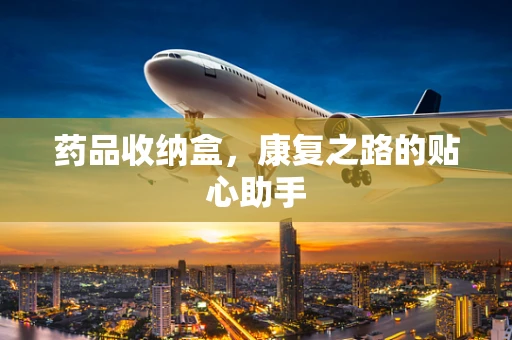 药品收纳盒，康复之路的贴心助手