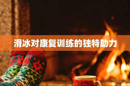 滑冰对康复训练的独特助力