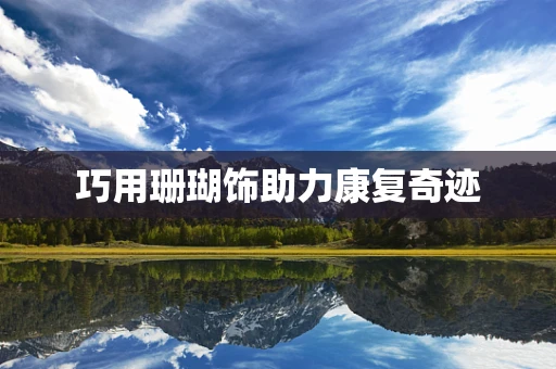 巧用珊瑚饰助力康复奇迹