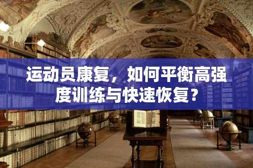 运动员康复，如何平衡高强度训练与快速恢复？