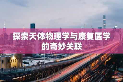 探索天体物理学与康复医学的奇妙关联