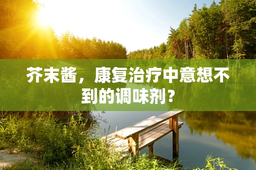 芥末酱，康复治疗中意想不到的调味剂？