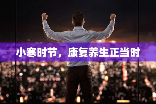 小寒时节，康复养生正当时