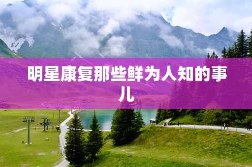 明星康复那些鲜为人知的事儿