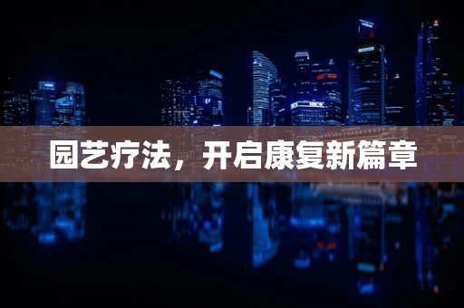 园艺疗法，开启康复新篇章
