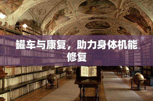 罐车与康复，助力身体机能修复