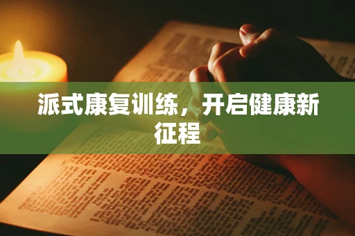 派式康复训练，开启健康新征程