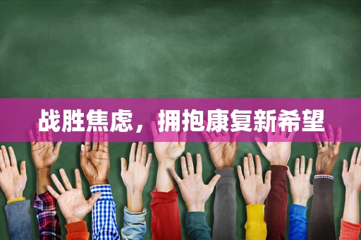 战胜焦虑，拥抱康复新希望