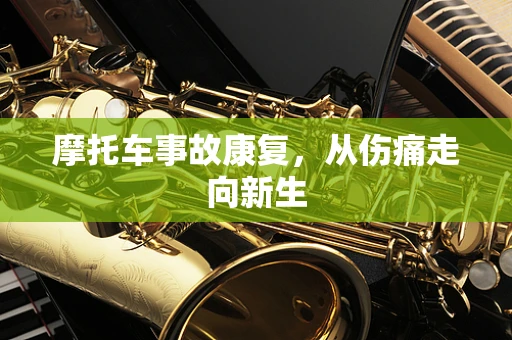 摩托车事故康复，从伤痛走向新生