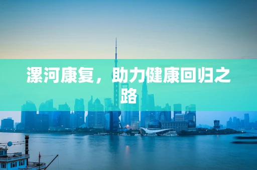 漯河康复，助力健康回归之路