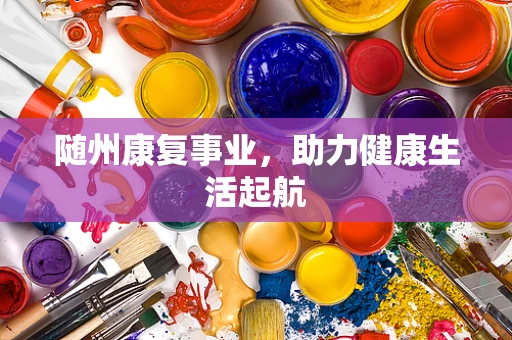 随州康复事业，助力健康生活起航