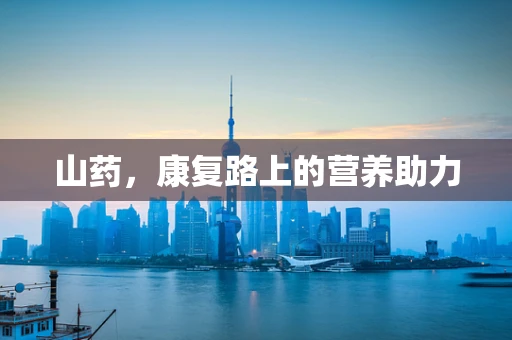 山药，康复路上的营养助力